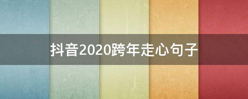 抖音2020跨年走心句子（2020年抖音跨年祝福语）