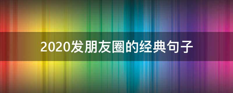 2020发朋友圈的经典句子 2020发朋友圈的短句