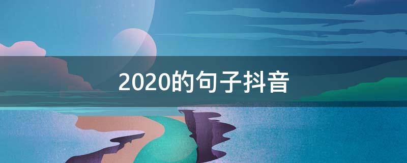 2020的句子抖音 2020抖音短句