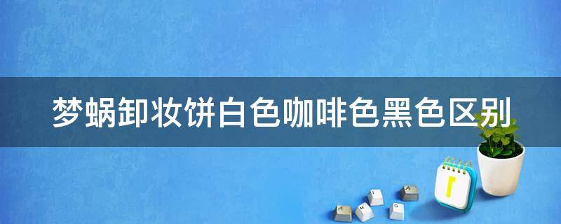 梦蜗卸妆饼白色咖啡色黑色区别 梦蜗卸妆水成分和功效