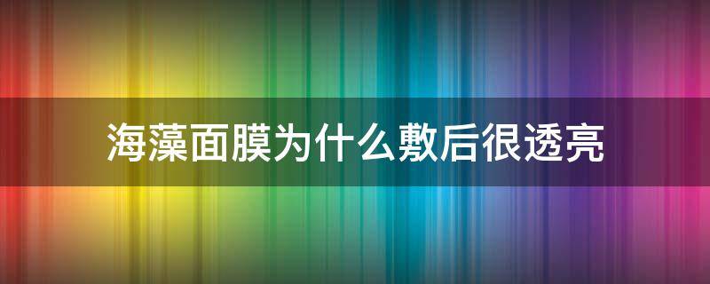 海藻面膜为什么敷后很透亮 海藻面膜敷完了也不好