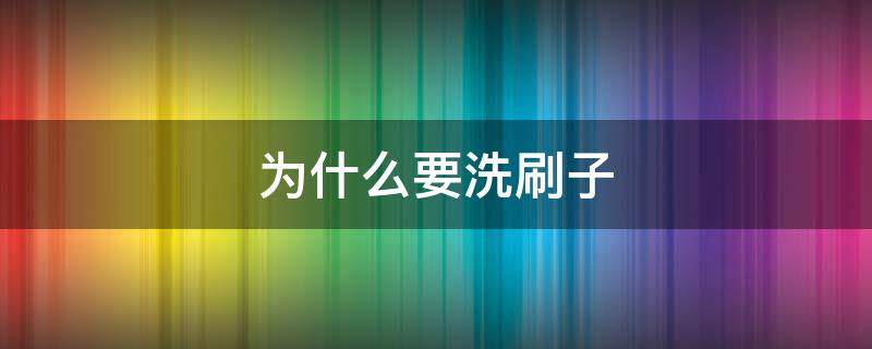 为什么要洗刷子 用刷子刷干净