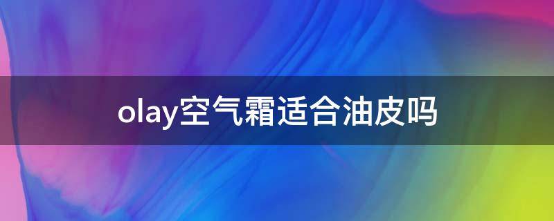 olay空气霜适合油皮吗 olay空气霜适合什么皮肤