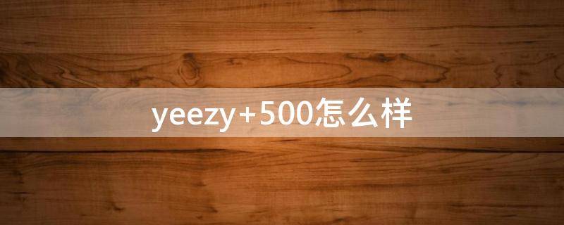 yeezy 500怎么样