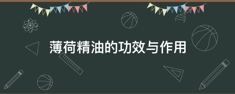 薄荷精油的功效与作用（椒样薄荷精油的功效与作用）