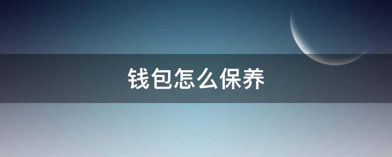 钱包怎么保养 如何保养皮具钱包