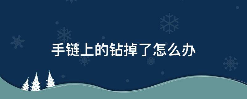 手链上的钻掉了怎么办 手链上的水钻掉了咋办