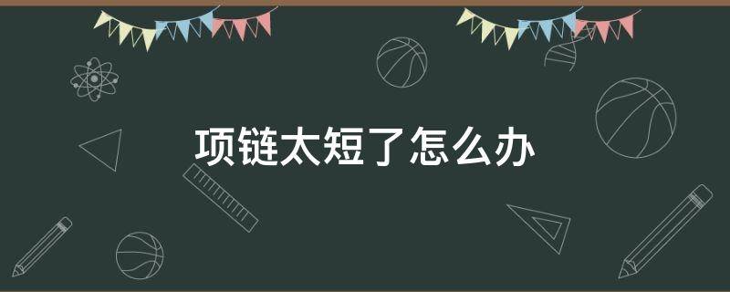 项链太短了怎么办（珍珠项链太短了怎么办）