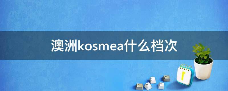 澳洲kosmea什么档次 kosmea是什么牌子