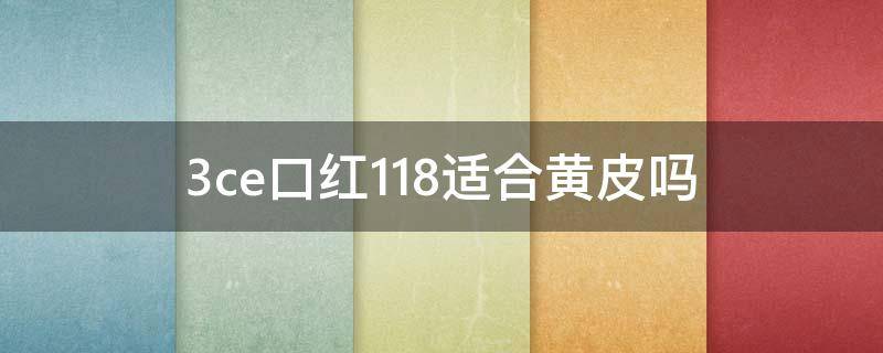 3ce口红118适合黄皮吗（3ce口红118什么颜色）