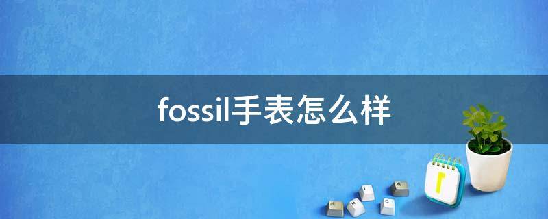 fossil手表怎么样（fossil是什么牌子手表）