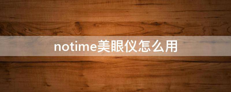 notime美眼仪怎么用 notime美容仪使用方法