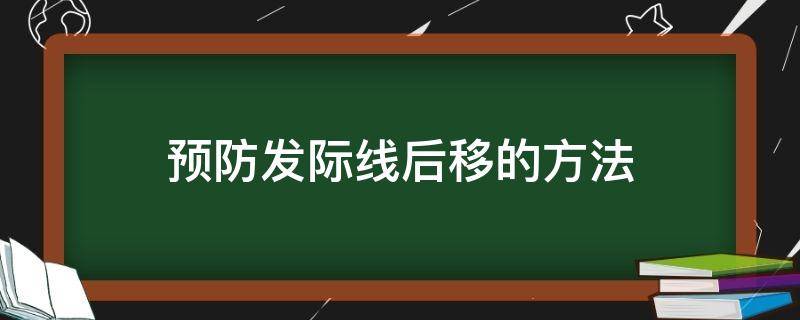 预防发际线后移的方法（预防发际线后移的办法）