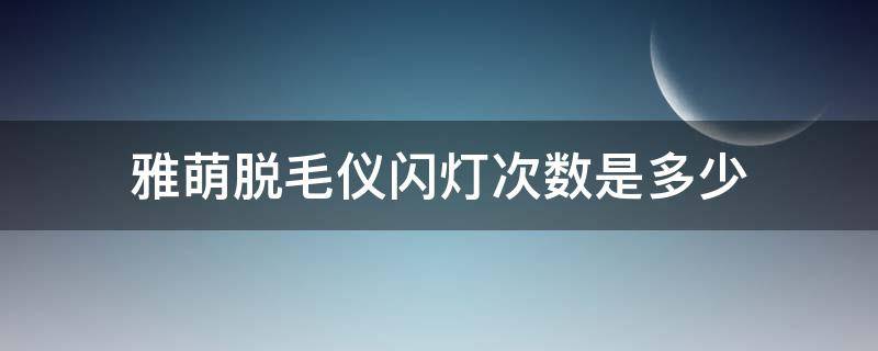 雅萌脱毛仪闪灯次数是多少（雅萌脱毛仪不出光）