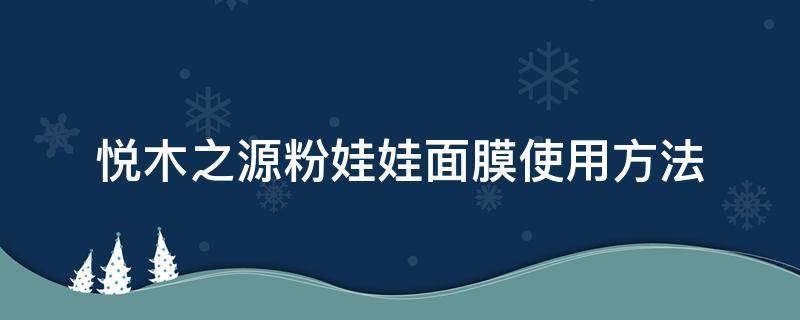 悦木之源粉娃娃面膜使用方法 悦木之源粉娃娃面膜怎么用