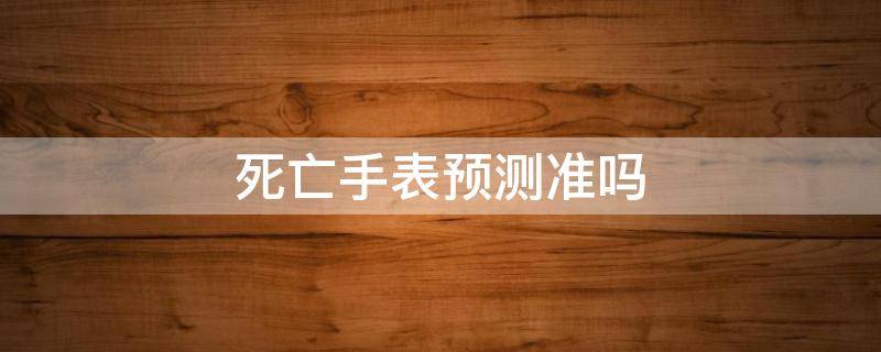 死亡手表预测准吗（死亡手表多少钱）