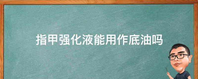 指甲强化液能用作底油吗 强化指甲油和底油