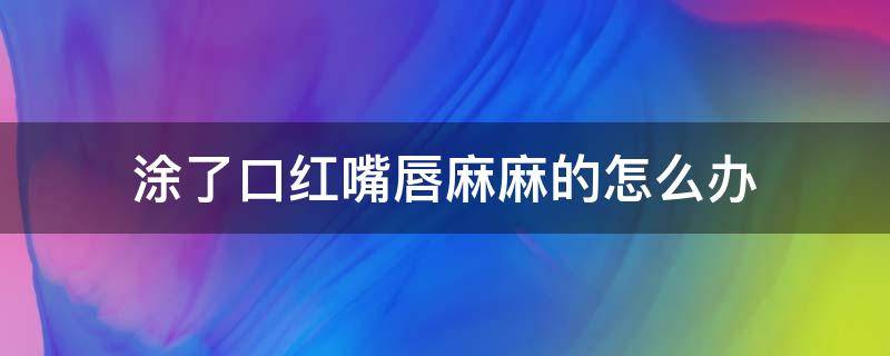 涂了口红嘴唇麻麻的怎么办 涂口红嘴发麻怎么办