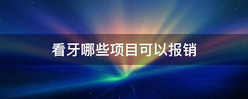 看牙哪些项目可以报销 看牙齿哪些项目可以报销