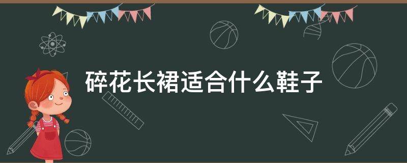 碎花长裙适合什么鞋子 碎花长裙穿什么鞋