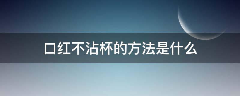 口红不沾杯的方法是什么（口红不沾杯小技巧）