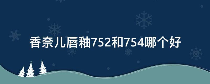 香奈儿唇釉752和754哪个好 香奈儿唇釉836和154