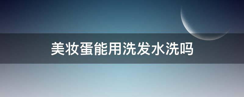 美妆蛋能用洗发水洗吗（洗发水可以洗化妆蛋吗）