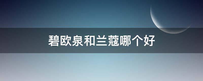 碧欧泉和兰蔻哪个好（碧欧泉和兰蔻一个档次吗）