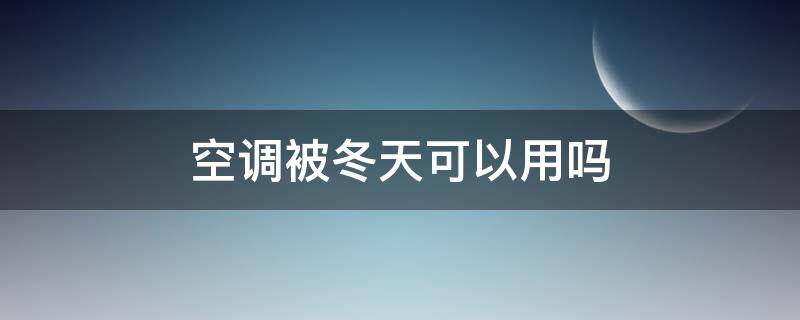 空调被冬天可以用吗（空调被可以过冬吗）