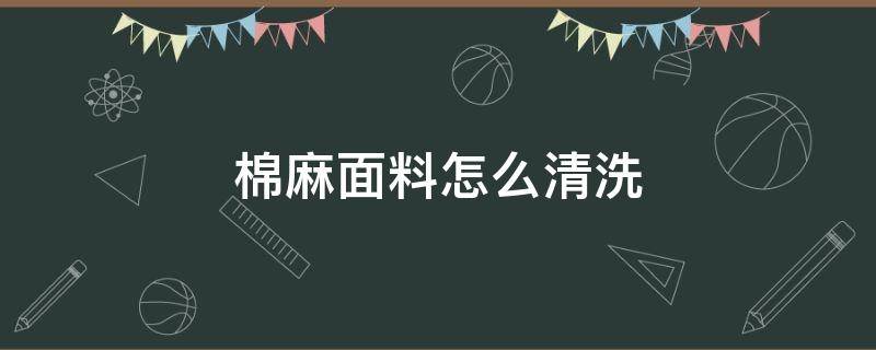 棉麻面料怎么清洗（棉面料怎么洗涤）