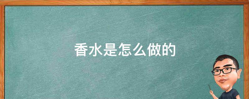 香水是怎么做的（香水是怎么做的 高贵香水也是怎么做的）