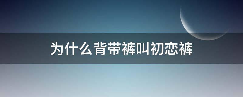 为什么背带裤叫初恋裤（背带裤的由来）