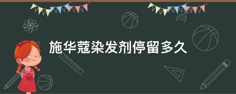 施华蔻染发剂停留多久（施华蔻染发剂停留多久洗掉 小红书）