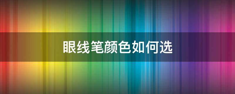 眼线笔颜色如何选 眼线笔怎么选择颜色