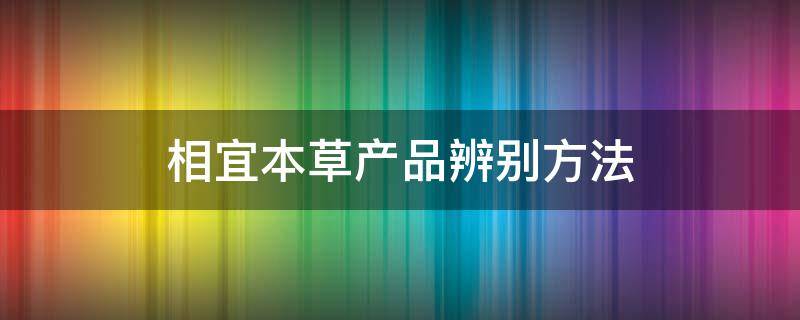 相宜本草产品辨别方法 相宜本草怎么鉴别真伪