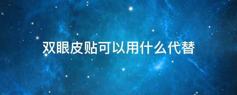 双眼皮贴可以用什么代替 没有双眼皮贴可以用什么代替