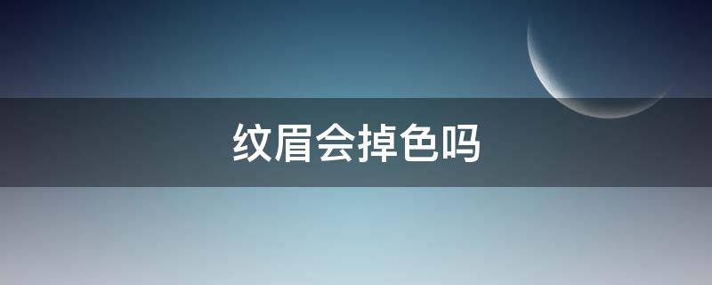 纹眉会掉色吗（纹的眉毛会掉色吗）