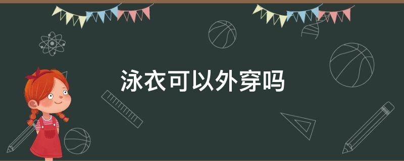 泳衣可以外穿吗（可以直接穿泳衣出去吗）