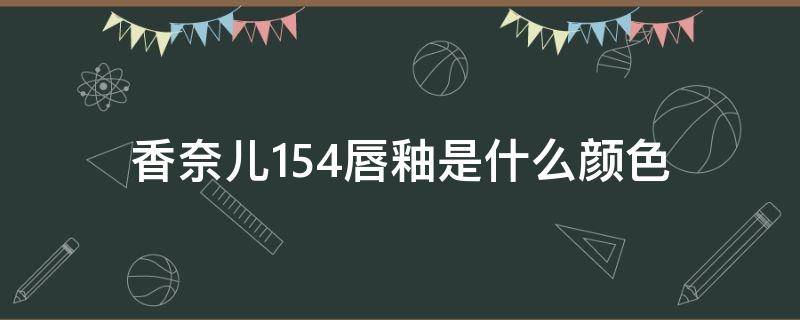 香奈儿154唇釉是什么颜色（香奈儿154唇釉辨别）