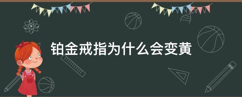 铂金戒指为什么会变黄 铂金戒指为什么会变黄?是购买到假的吗