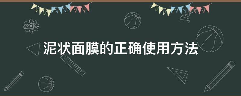 泥状面膜的正确使用方法（洁面泥膜的正确使用方法）