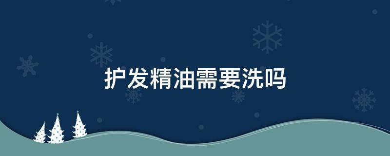 护发精油需要洗吗 护发精油需要洗吗?