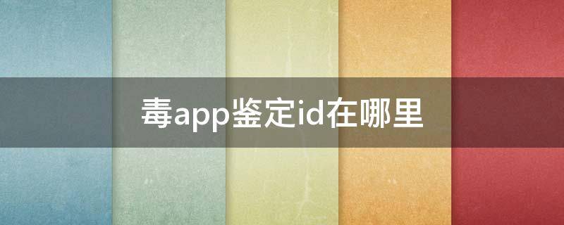 毒app鉴定id在哪里 毒app鉴定id在哪里查