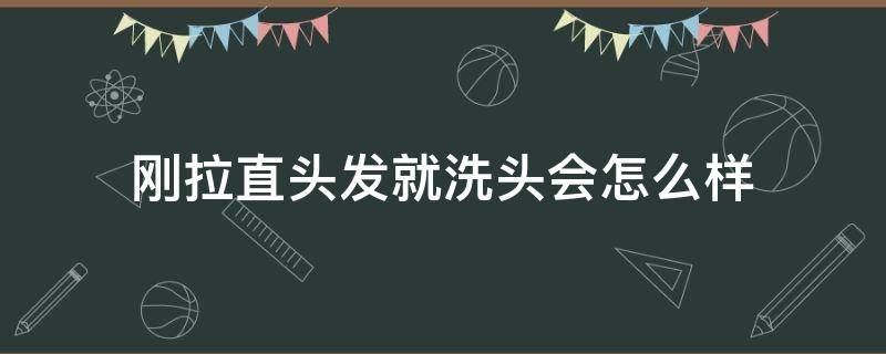 刚拉直头发就洗头会怎么样（拉直头发后就洗头会怎么样）