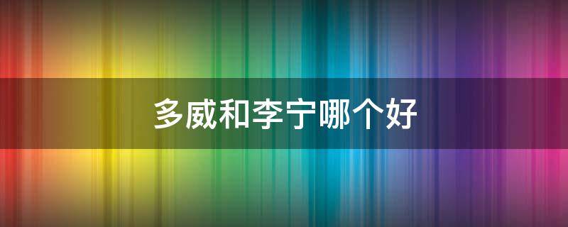 多威和李宁哪个好 多威跑鞋怎么样 多威和李宁哪个好