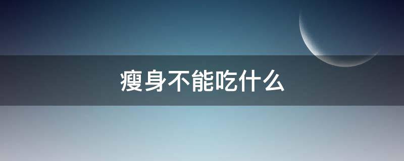 瘦身不能吃什么 瘦身可以吃什么