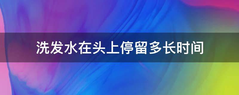 洗发水在头上停留多长时间 洗发水在头上停留多长时间最好 医生