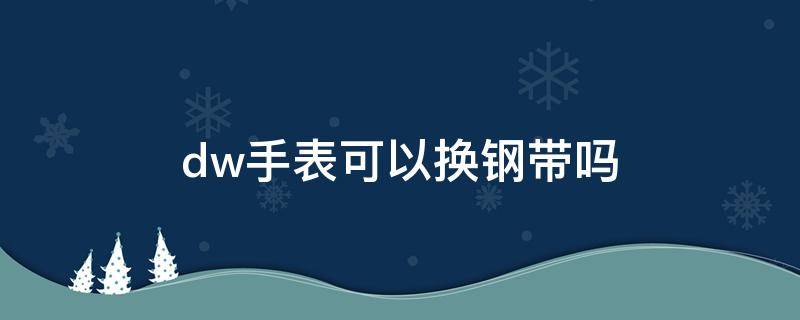 dw手表可以换钢带吗 dw金属表带可以换成皮带吗