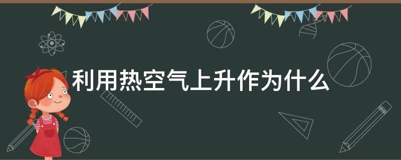 利用热空气上升作为什么（热空气为何向上升）