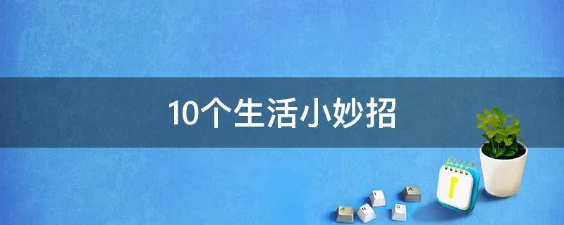 10个生活小妙招（10个生活小妙招简短）